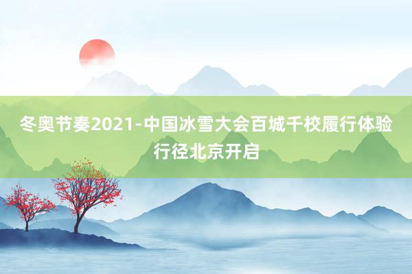 冬奥节奏2021-中国冰雪大会百城千校履行体验行径北京开启